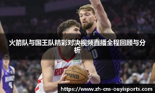 火箭队与国王队精彩对决视频直播全程回顾与分析