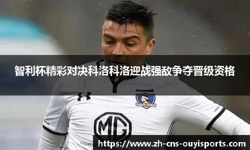 智利杯精彩对决科洛科洛迎战强敌争夺晋级资格