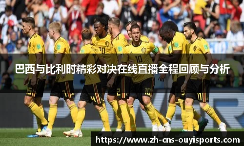巴西与比利时精彩对决在线直播全程回顾与分析